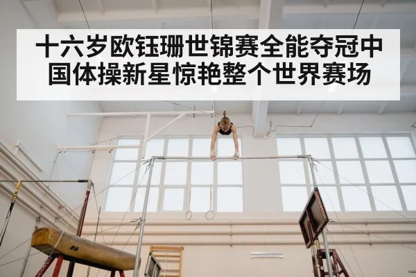 十六岁欧钰珊世锦赛全能夺冠中国体操新星惊艳整个世界赛场