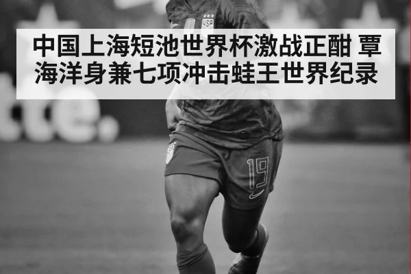 中国上海短池世界杯激战正酣 覃海洋身兼七项冲击蛙王世界纪录