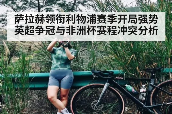 萨拉赫领衔利物浦赛季开局强势英超争冠与非洲杯赛程冲突分析