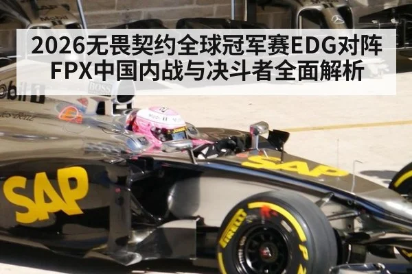 2026无畏契约全球冠军赛EDG对阵FPX中国内战与决斗者全面解析